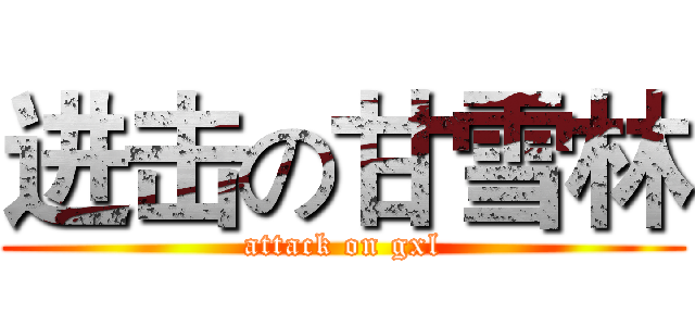 进击の甘雪林 (attack on gxl)
