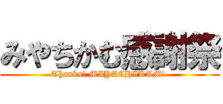 みやちかむ感謝祭 (Thanks! MIYACHIKAM! )