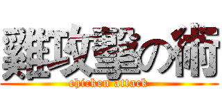 雞攻擊の術 (chicken attack)