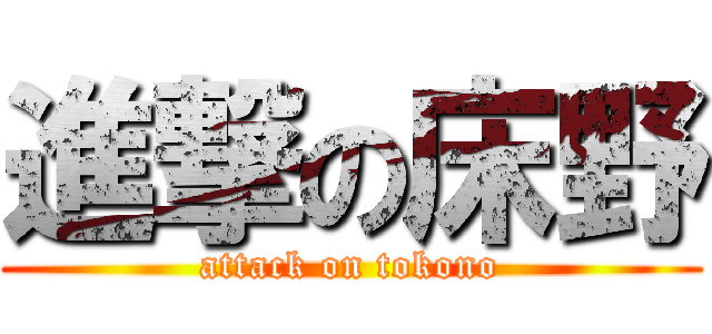進撃の床野 (attack on tokono)
