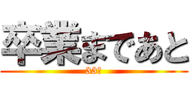 卒業まであと (33日)