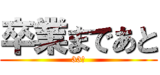 卒業まであと (33日)