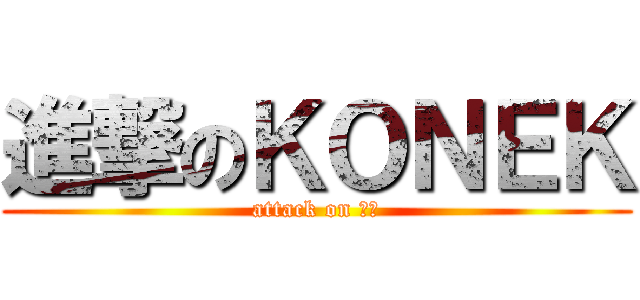 進撃のＫＯＮＥＫ (attack on 振宇)