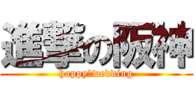 進撃の阪神 (happy　wedding)