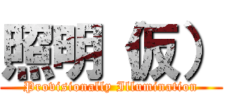 照明（仮） (Provisionally Illumination)