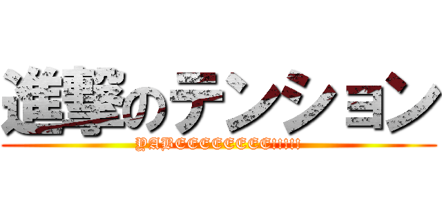 進撃のテンション (YABEEEEEEEE!!!!!)