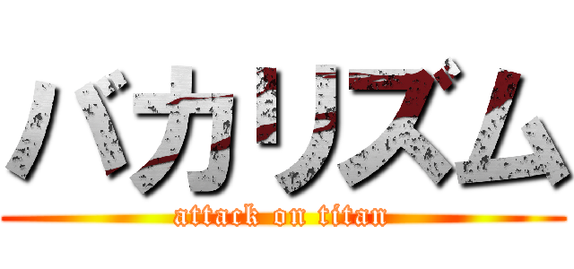 バカリズム (attack on titan)