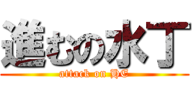 進むの水丁 (attack on HE)