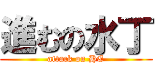 進むの水丁 (attack on HE)