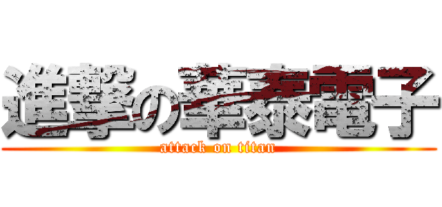 進撃の華泰電子 (attack on titan)