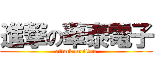 進撃の華泰電子 (attack on titan)