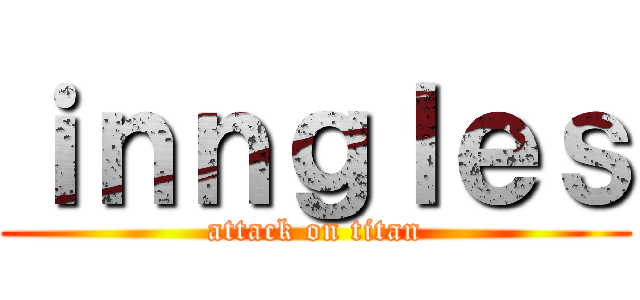 ｉｎｎｇｌｅｓ (attack on titan)