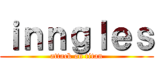 ｉｎｎｇｌｅｓ (attack on titan)