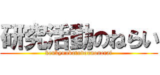 研究活動のねらい (kenkyuukatudounonerai)