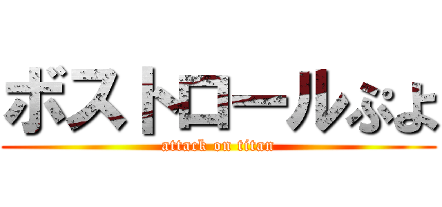 ボストロールぷよ (attack on titan)
