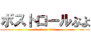 ボストロールぷよ (attack on titan)