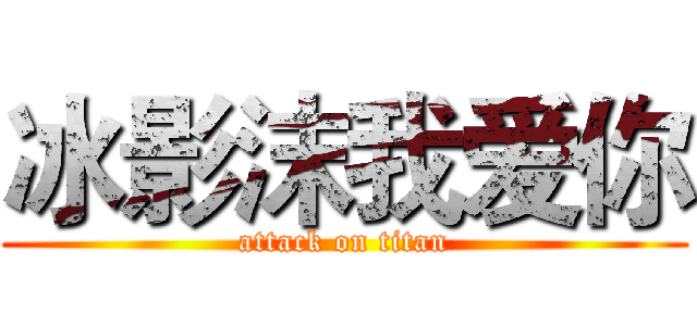 冰影沫我爱你 (attack on titan)