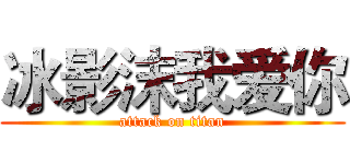 冰影沫我爱你 (attack on titan)