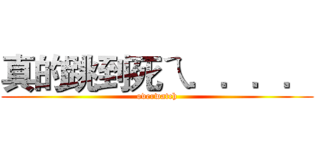 真的跳到死ㄟ．．．． (overwatch)