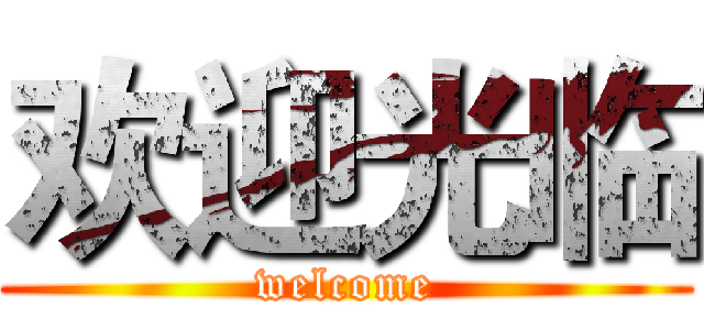 欢迎光临 (welcome)