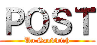 ＰＯＳＴ (Un Sandwich)
