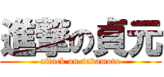 進撃の貞元 (attack on sadamoto)