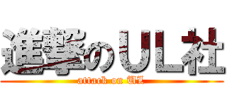 進撃のＵＬ社 (attack on UL)