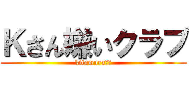 Ｋさん嫌いクラブ (kitamura嫌い)