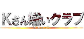 Ｋさん嫌いクラブ (kitamura嫌い)