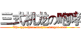 三式机龙の咆哮 (The type three machine dragon roar)