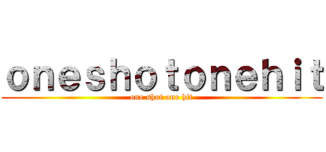 ｏｎｅｓｈｏｔｏｎｅｈｉｔ (one shot one hit)