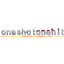 ｏｎｅｓｈｏｔｏｎｅｈｉｔ (one shot one hit)