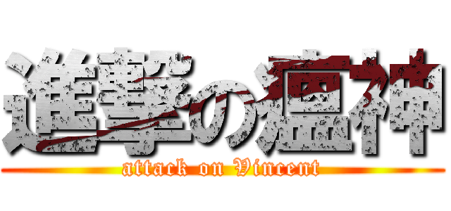進撃の瘟神 (attack on Vincent)