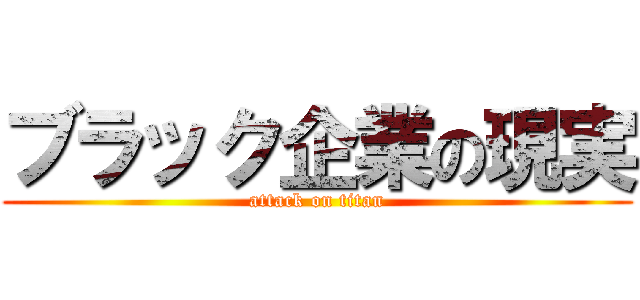 ブラック企業の現実 (attack on titan)