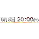 ６月６日 ２０：００から ()