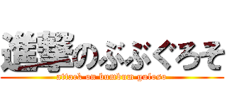 進撃のぶぶぐろそ (attack on bumbum guloso)
