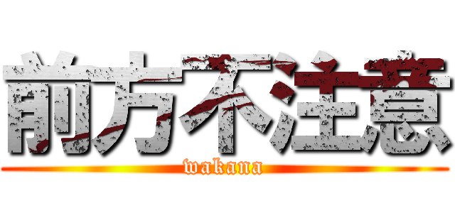 前方不注意 (wakana)