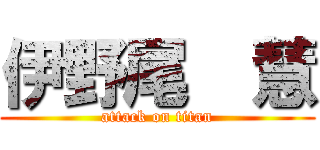 伊野尾  慧 (attack on titan)
