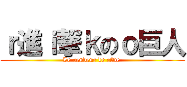 ｒ進ｉ撃ｋのｏ巨人 (Le vendeur de rêve )
