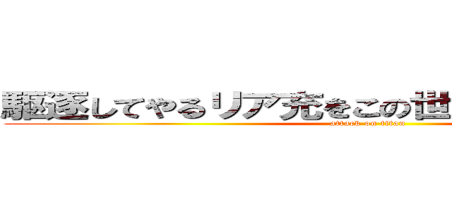 駆逐してやるリア充をこの世から一匹残らず… (attack on titan)