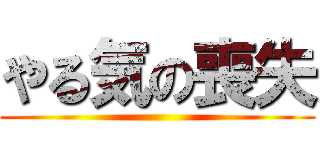やる気の喪失 ()