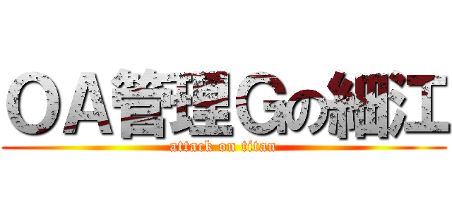 ＯＡ管理Ｇの細江 (attack on titan)