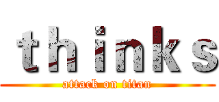 ｔｈｉｎｋｓ (attack on titan)
