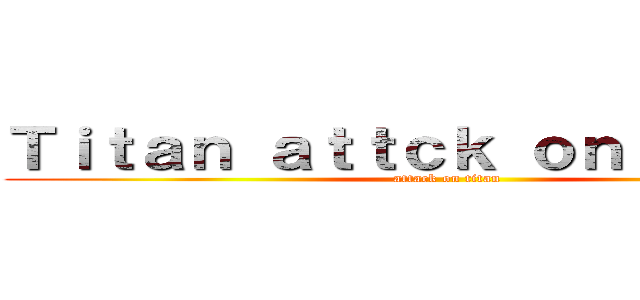 Ｔｉｔａｎ ａｔｔｃｋ ｏｎ ｇａｃｈａ (attack on titan)