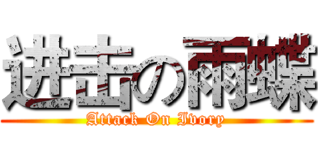 进击の雨蝶 (Attack On Ivory)