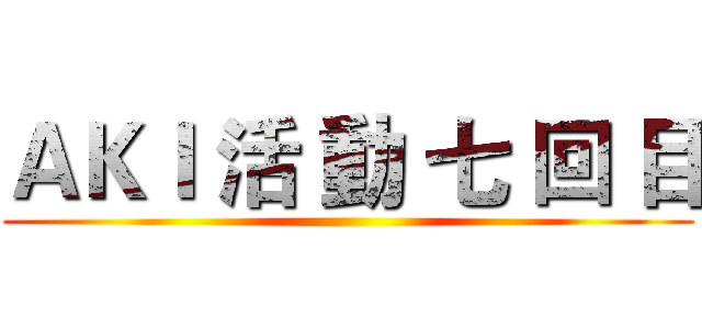 ＡＫＩ 活 動 七 回 目 ()