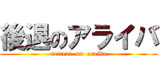 後退のアライバ (retreat  on  araiba)