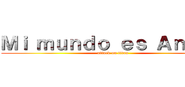 Ｍｉ ｍｕｎｄｏ ｅｓ Ａｎｉｍｅ (attack on titan)