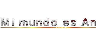 Ｍｉ ｍｕｎｄｏ ｅｓ Ａｎｉｍｅ (attack on titan)