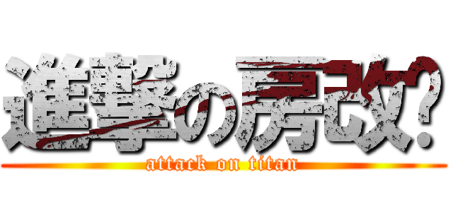 進撃の房改办 (attack on titan)